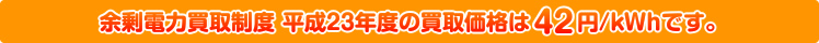 余剰電力買取制度　平成23年度の買取価格は42円/kWhです。